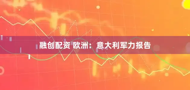 融创配资 欧洲：意大利军力报告