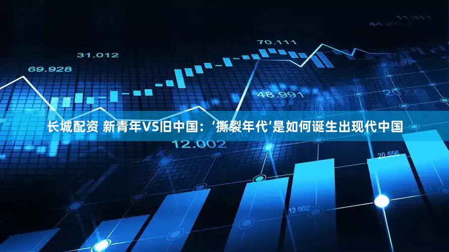 长城配资 新青年VS旧中国：‘撕裂年代’是如何诞生出现代中国