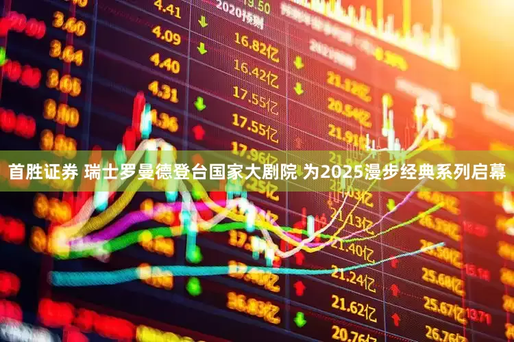 首胜证券 瑞士罗曼德登台国家大剧院 为2025漫步经典系列启幕