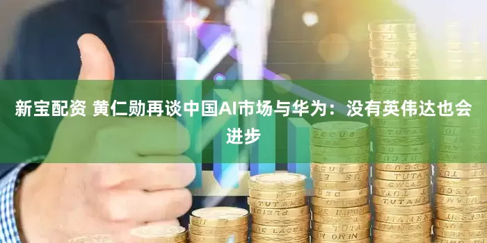 新宝配资 黄仁勋再谈中国AI市场与华为：没有英伟达也会进步