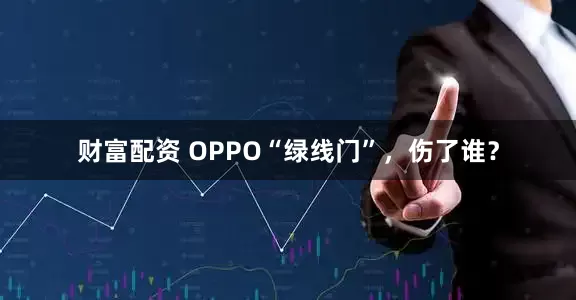 财富配资 OPPO“绿线门”，伤了谁？