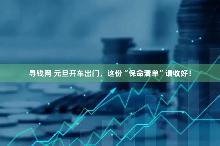 寻钱网 元旦开车出门，这份“保命清单”请收好！