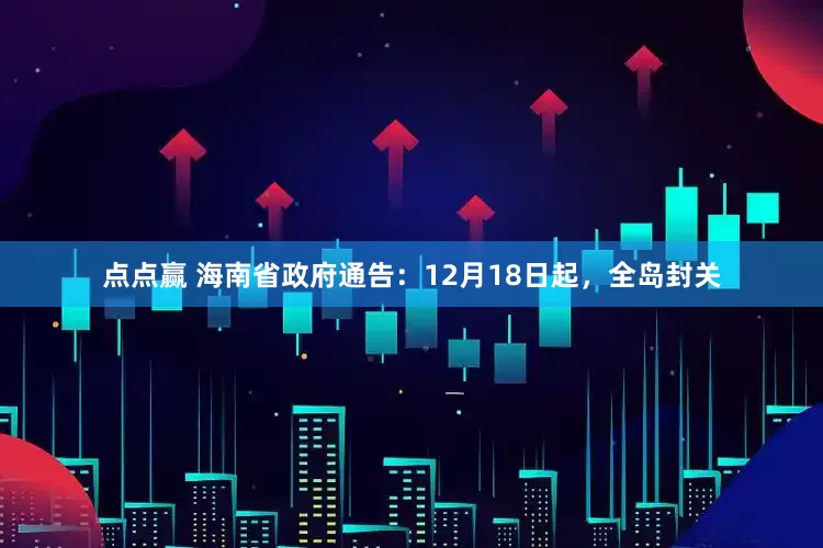点点赢 海南省政府通告：12月18日起，全岛封关