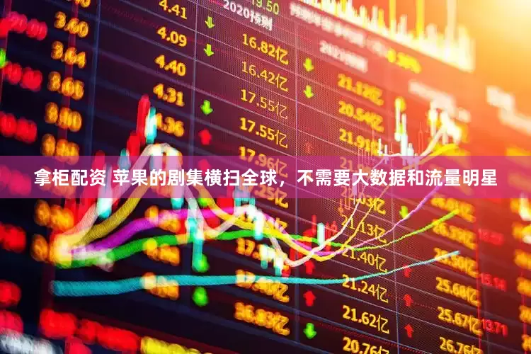 拿柜配资 苹果的剧集横扫全球，不需要大数据和流量明星