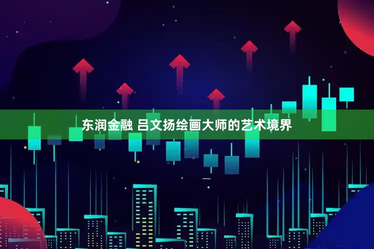 东润金融 吕文扬绘画大师的艺术境界