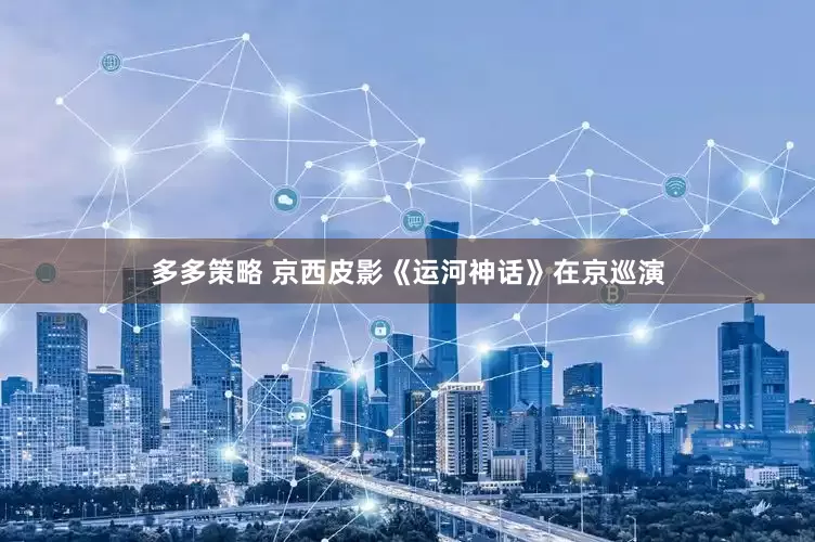 多多策略 京西皮影《运河神话》在京巡演